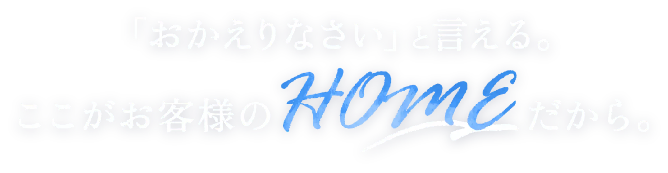 「おかえりなさい」と言える。ここがお客様のHOMRだから。